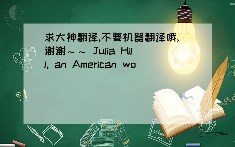 求大神翻译,不要机器翻译哦,谢谢～～ Julia Hill, an American wo