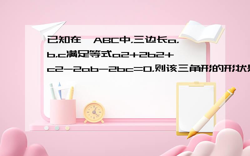 已知在△ABC中，三边长a，b，c满足等式a2+2b2+c2-2ab-2bc=0，则该三角形的形状是______．