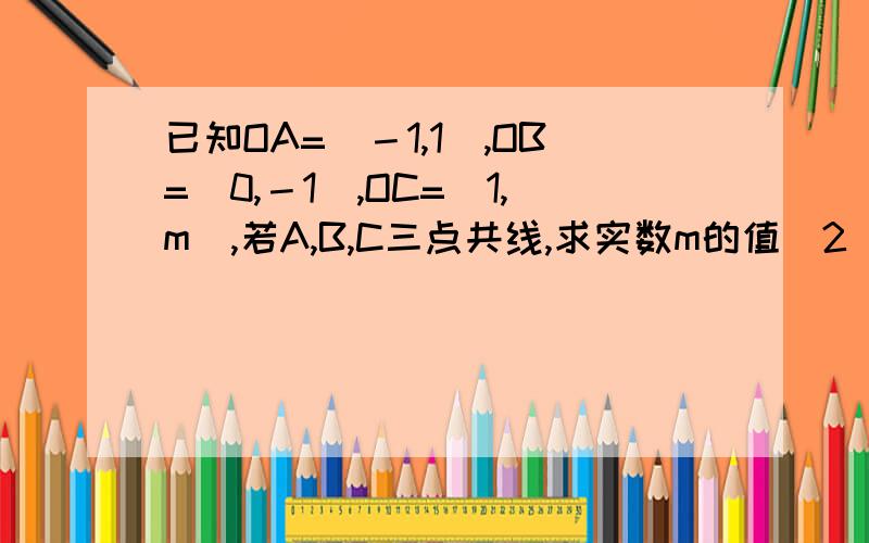 已知OA=（－1,1）,OB=(0,－1),OC=(1,m),若A,B,C三点共线,求实数m的值（2）证明：对任意实数m