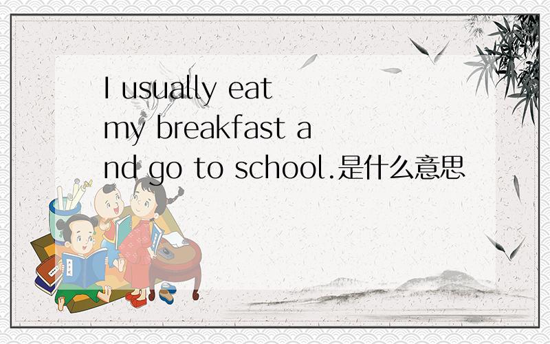 I usually eat my breakfast and go to school.是什么意思