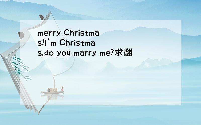 merry Christmas!I'm Christmas,do you marry me?求翻