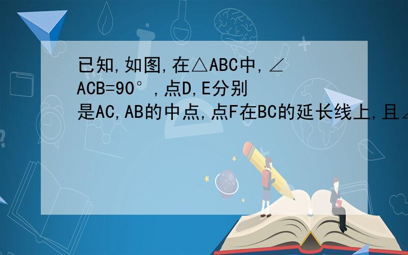 已知,如图,在△ABC中,∠ACB=90°,点D,E分别是AC,AB的中点,点F在BC的延长线上,且∠CDF=∠A