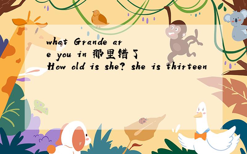 what Grande are you in 那里错了 How old is she? she is thirteen