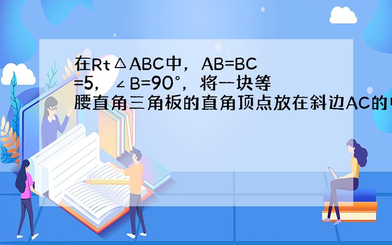 在Rt△ABC中，AB=BC=5，∠B=90°，将一块等腰直角三角板的直角顶点放在斜边AC的中点O处，将三角板绕点O旋转