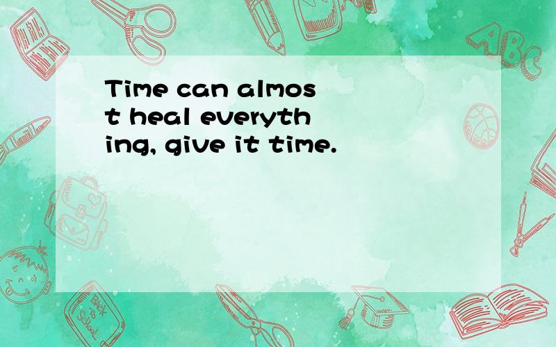Time can almost heal everything, give it time.