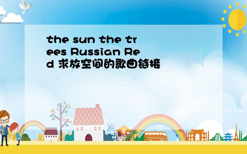 the sun the trees Russian Red 求放空间的歌曲链接