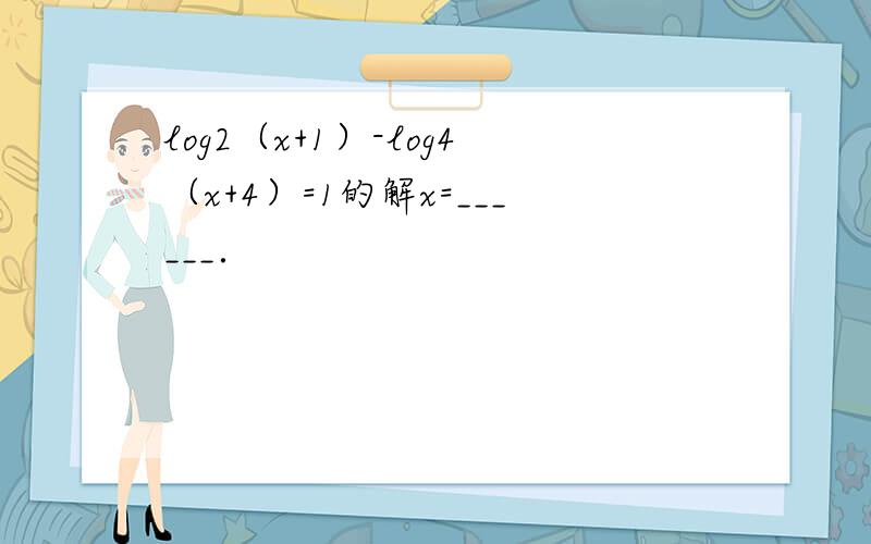log2（x+1）-log4（x+4）=1的解x=______．