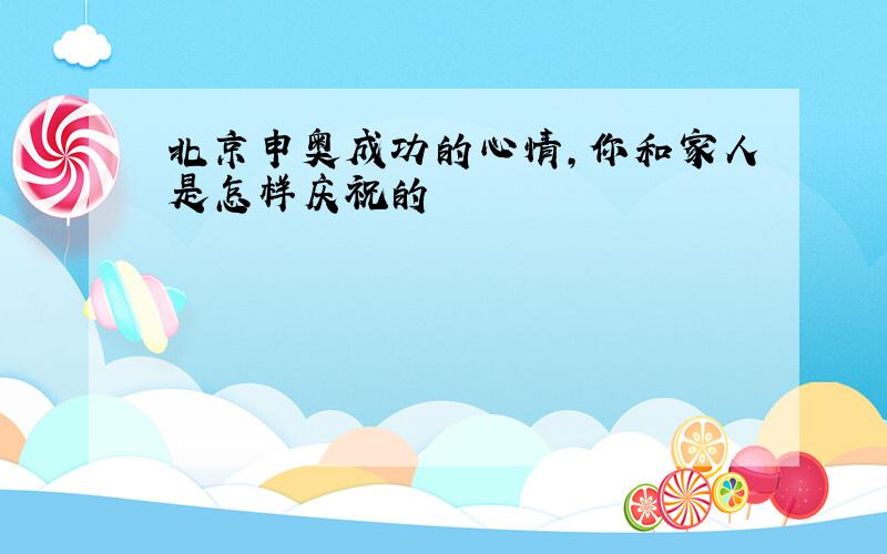 北京申奥成功的心情,你和家人是怎样庆祝的
