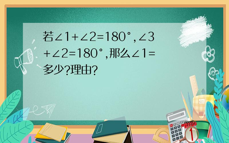若∠1+∠2=180°,∠3+∠2=180°,那么∠1=多少?理由?