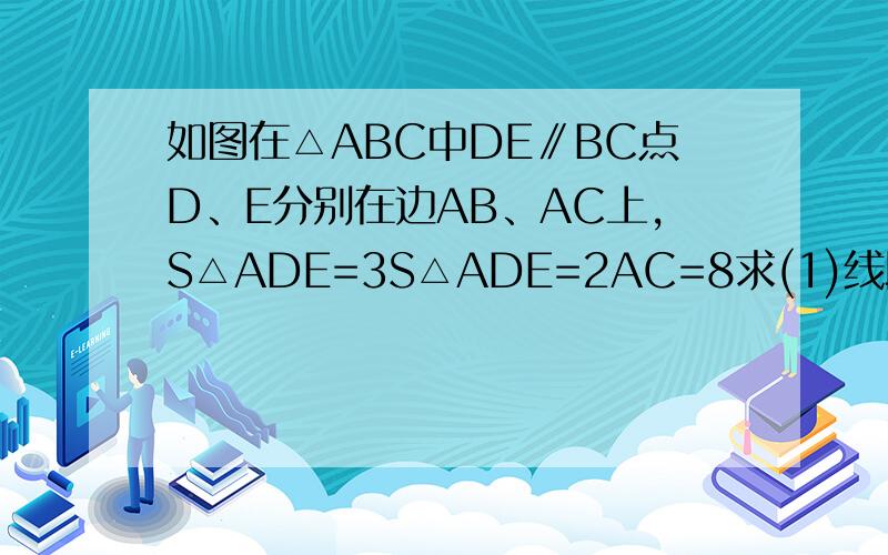 如图在△ABC中DE∥BC点D、E分别在边AB、AC上,S△ADE=3S△ADE=2AC=8求(1)线段AE、CE的长;