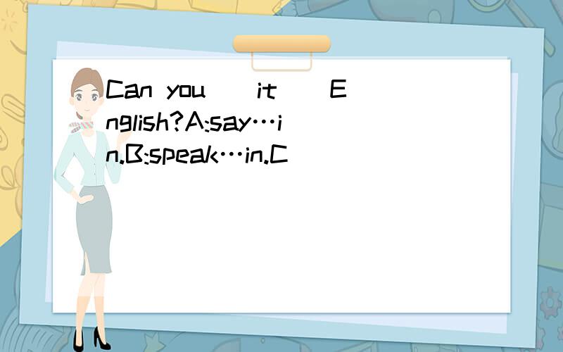 Can you__it__English?A:say…in.B:speak…in.C