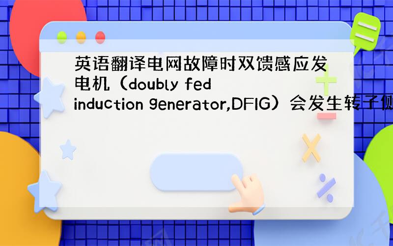 英语翻译电网故障时双馈感应发电机（doubly fed induction generator,DFIG）会发生转子侧过