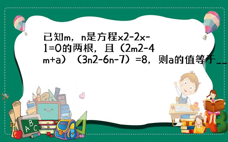 已知m，n是方程x2-2x-1=0的两根，且（2m2-4m+a）（3n2-6n-7）=8，则a的值等于______．