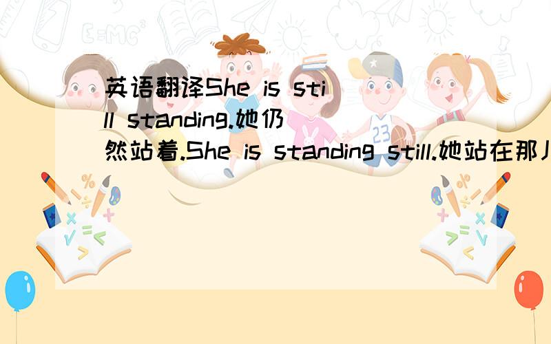 英语翻译She is still standing.她仍然站着.She is standing still.她站在那儿一