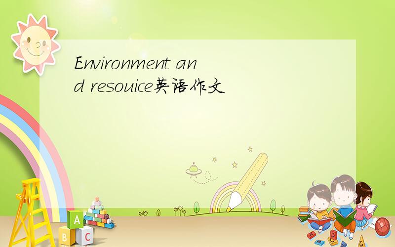 Environment and resouice英语作文