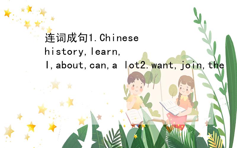 连词成句1.Chinese history,learn,I,about,can,a lot2.want,join,the