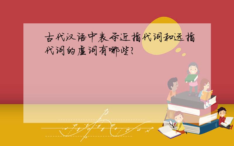 古代汉语中表示近指代词和远指代词的虚词有哪些?