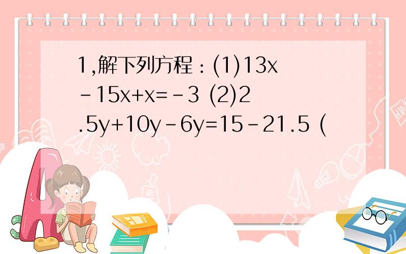 1,解下列方程：(1)13x-15x+x=-3 (2)2.5y+10y-6y=15-21.5 (