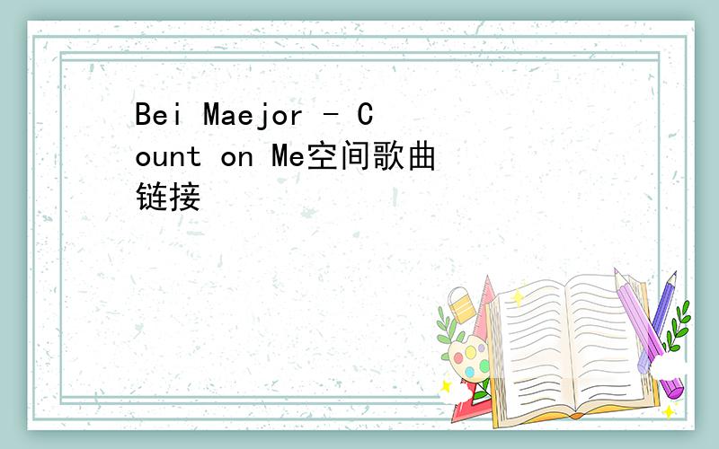 Bei Maejor - Count on Me空间歌曲链接