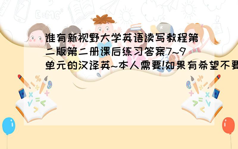 谁有新视野大学英语读写教程第二版第二册课后练习答案7~9单元的汉译英~本人需要!如果有希望不要吝啬!