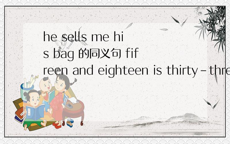 he sells me his bag 的同义句 fifreen and eighteen is thirty-thre