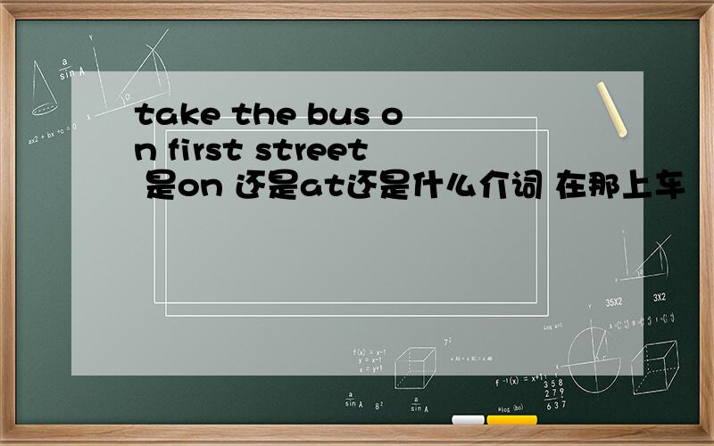 take the bus on first street 是on 还是at还是什么介词 在那上车