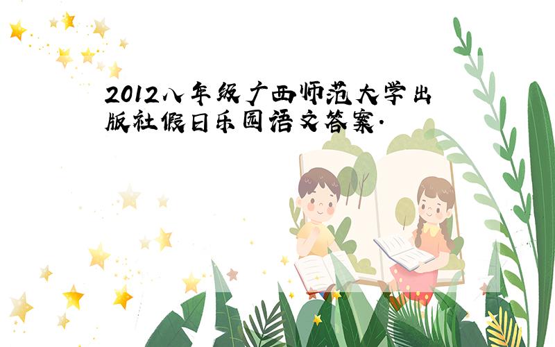 2012八年级广西师范大学出版社假日乐园语文答案.