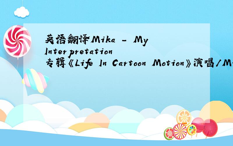 英语翻译Mika - My Interpretation专辑《Life In Cartoon Motion》演唱/Mik