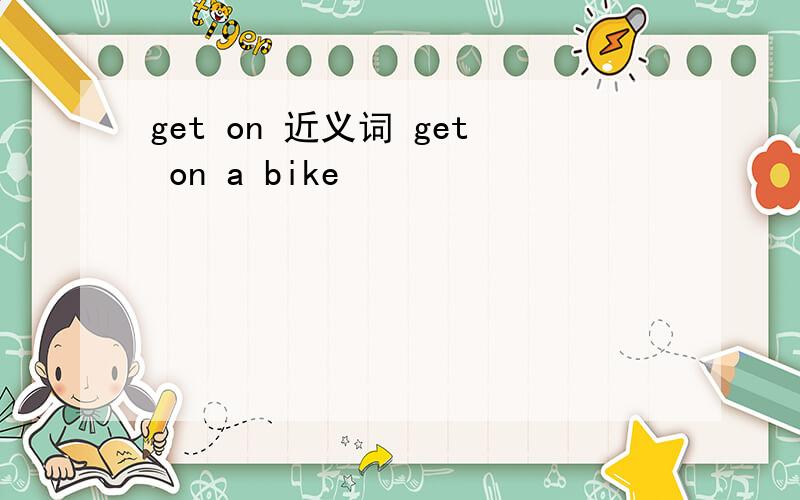 get on 近义词 get on a bike