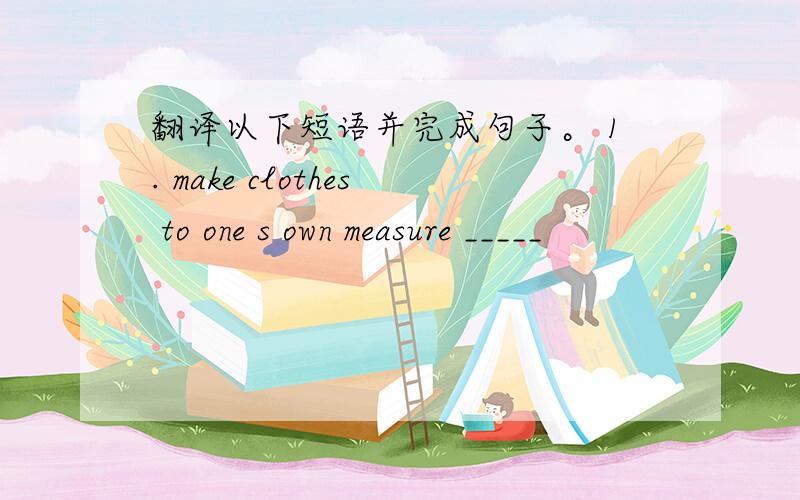 翻译以下短语并完成句子。 1. make clothes to one s own measure _____