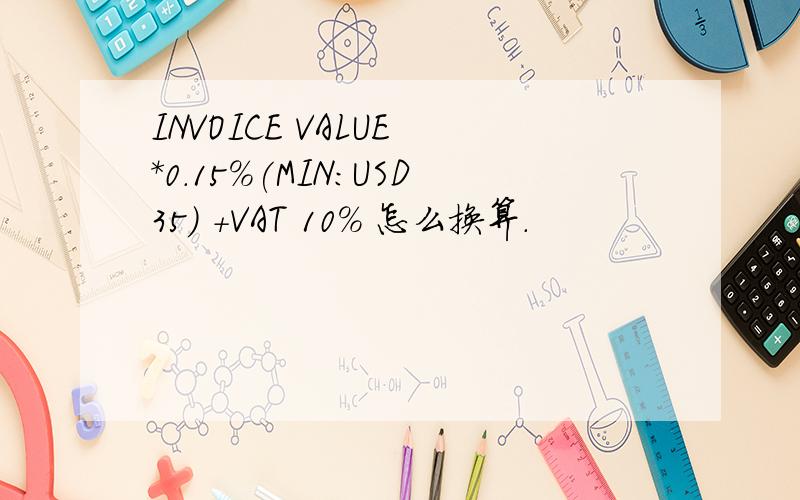 INVOICE VALUE *0.15%(MIN:USD35) +VAT 10% 怎么换算.