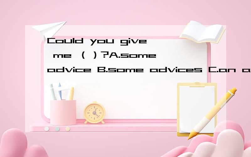 Could you give me （）?A.some advice B.some advices C.an advic