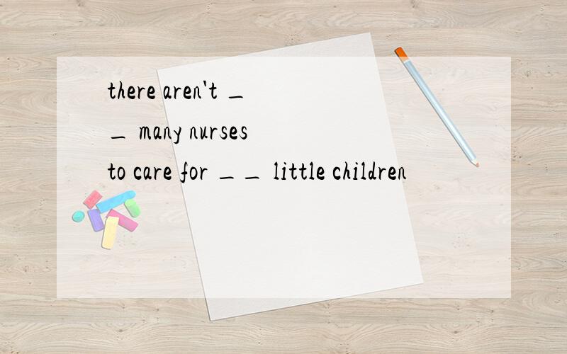 there aren't __ many nurses to care for __ little children