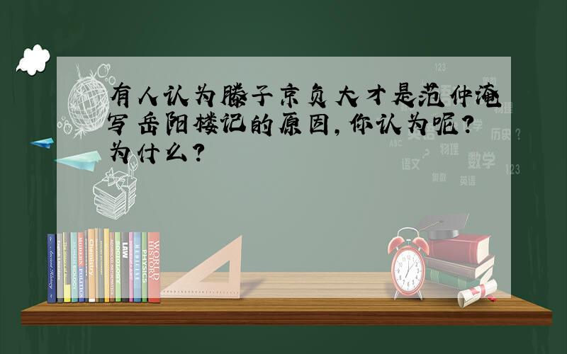 有人认为滕子京负大才是范仲淹写岳阳楼记的原因,你认为呢?为什么?