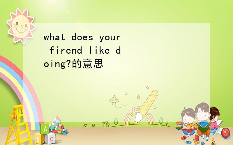what does your firend like doing?的意思