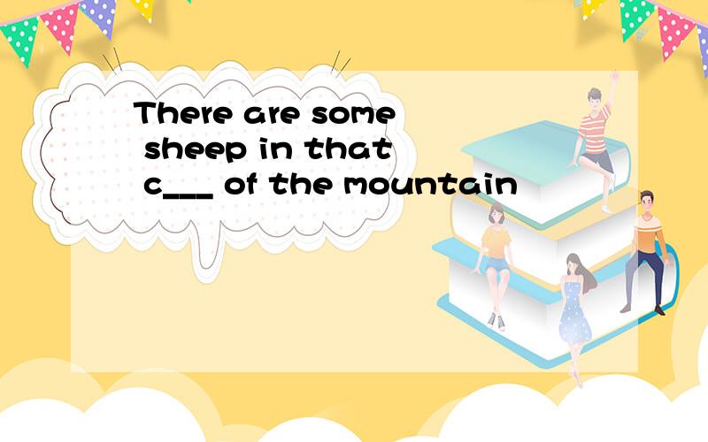 There are some sheep in that c___ of the mountain