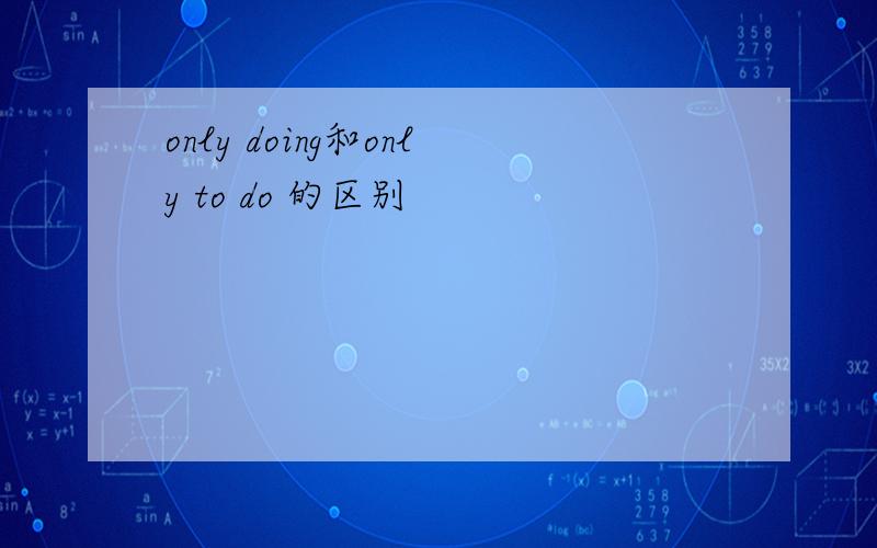 only doing和only to do 的区别