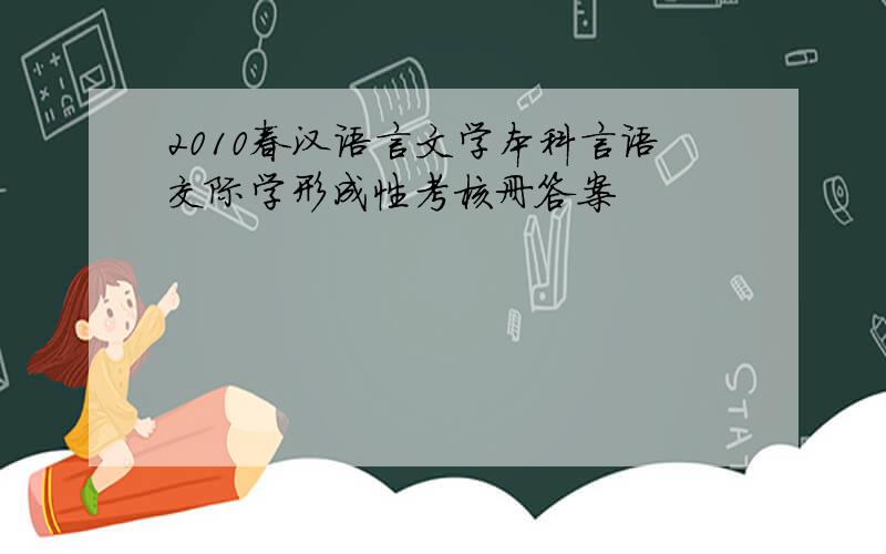 2010春汉语言文学本科言语交际学形成性考核册答案