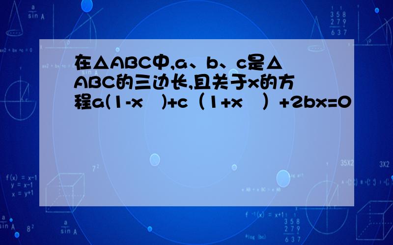 在△ABC中,a、b、c是△ABC的三边长,且关于x的方程a(1-x²)+c（1+x²）+2bx=0