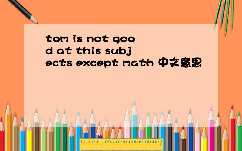tom is not good at this subjects except math 中文意思