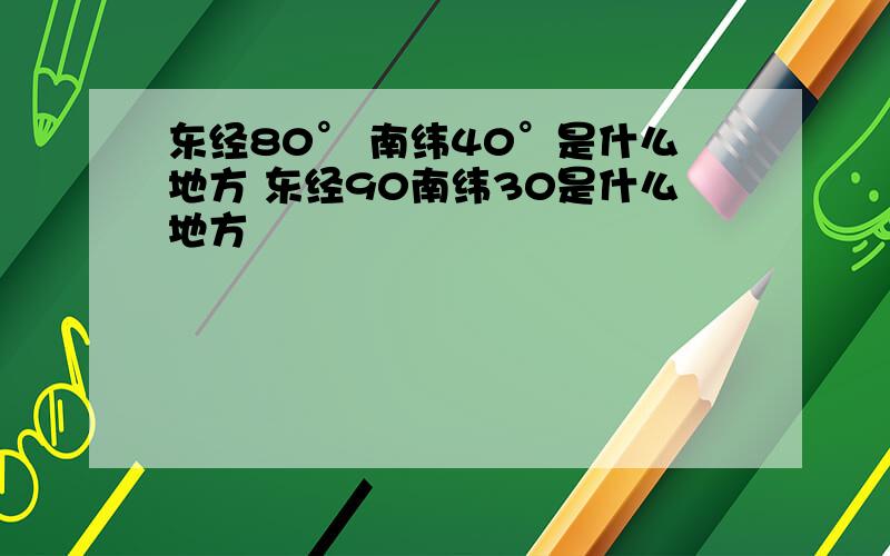 东经80° 南纬40°是什么地方 东经90南纬30是什么地方