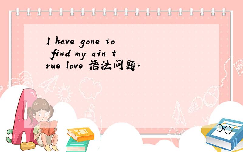 I have gone to find my ain true love 语法问题.