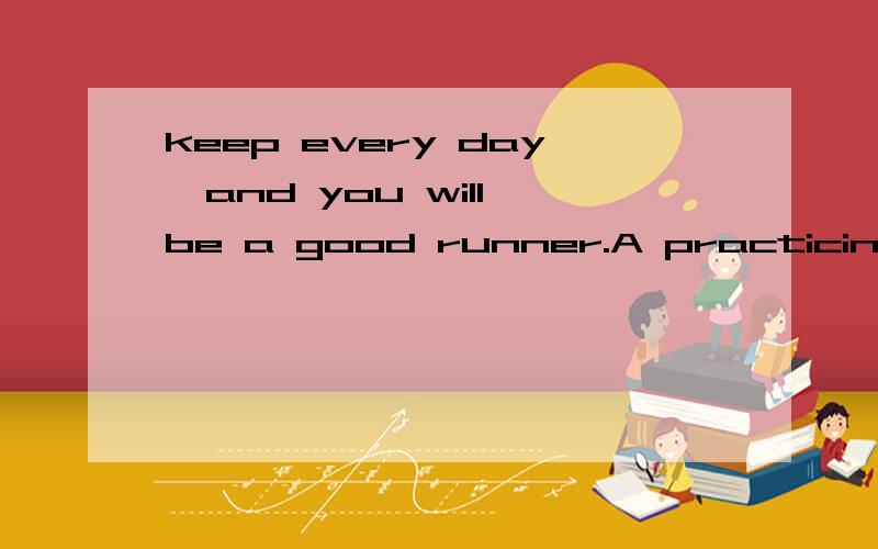 keep every day,and you will be a good runner.A practicing ru