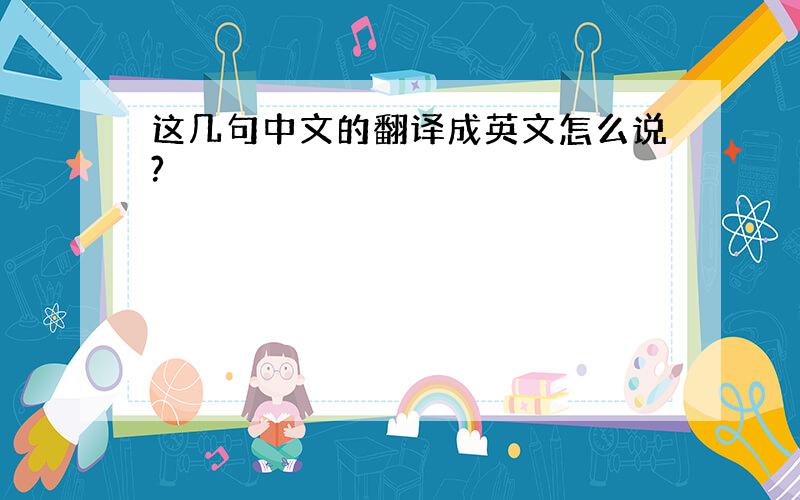 这几句中文的翻译成英文怎么说?