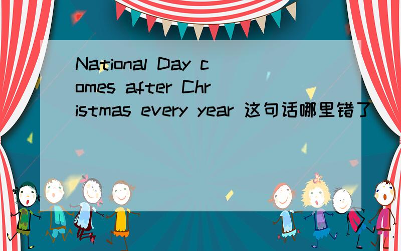 National Day comes after Christmas every year 这句话哪里错了