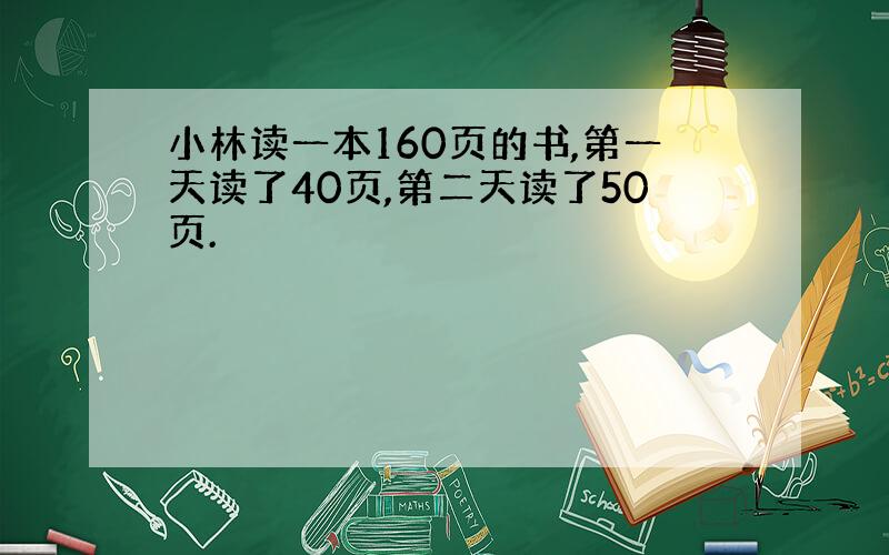 小林读一本160页的书,第一天读了40页,第二天读了50页.