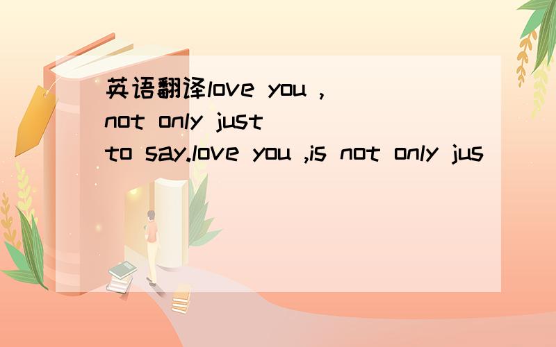 英语翻译love you ,not only just to say.love you ,is not only jus