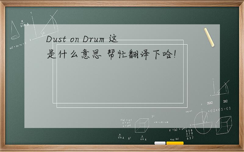 Dust on Drum 这是什么意思 帮忙翻译下哈!