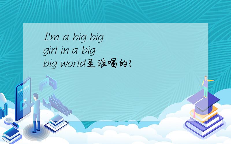 I'm a big big girl in a big big world是谁唱的?