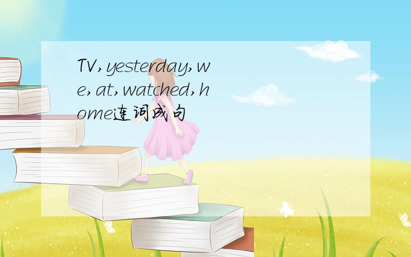 TV,yesterday,we,at,watched,home连词成句